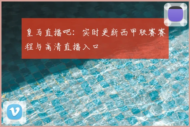 皇马直播吧：实时更新西甲联赛赛程与高清直播入口