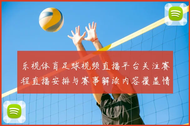 乐视体育足球视频直播平台关注赛程直播安排与赛事解读内容覆盖情况