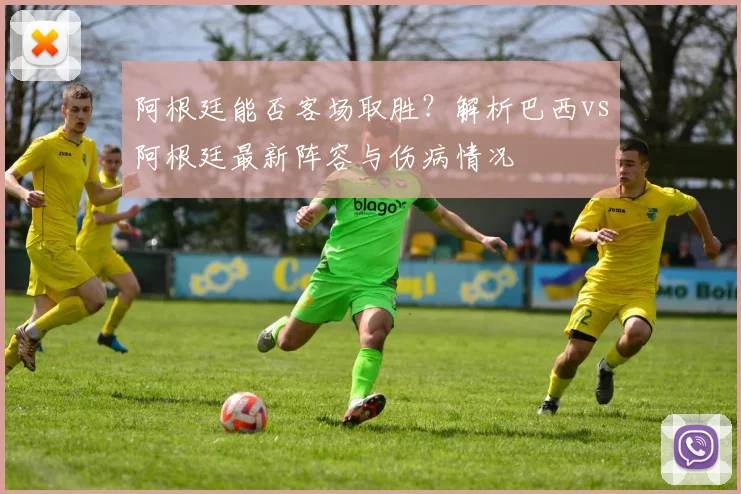 阿根廷能否客场取胜？解析巴西vs阿根廷最新阵容与伤病情况