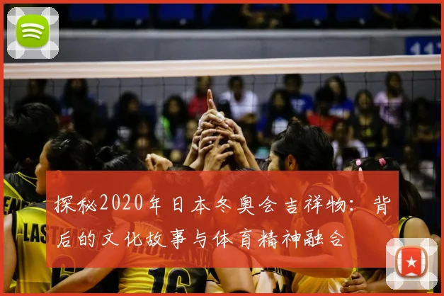探秘2020年日本冬奥会吉祥物：背后的文化故事与体育精神融合