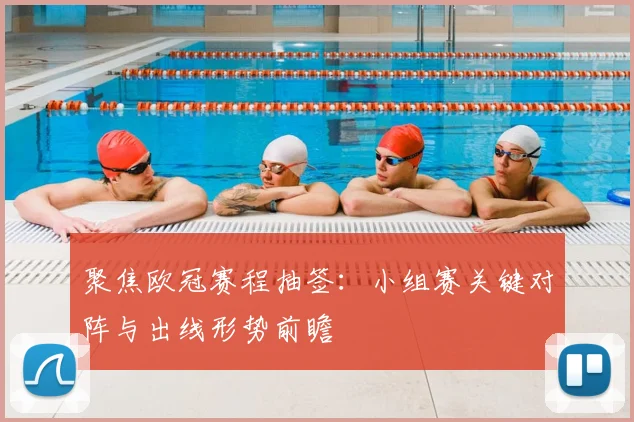 聚焦欧冠赛程抽签：小组赛关键对阵与出线形势前瞻