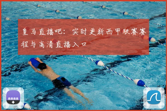 皇马直播吧：实时更新西甲联赛赛程与高清直播入口