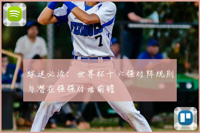 球迷必读：世界杯十六强对阵规则与潜在强强对话前瞻