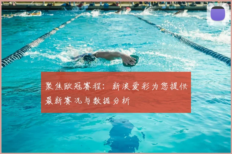 聚焦欧冠赛程：新浪爱彩为您提供最新赛况与数据分析